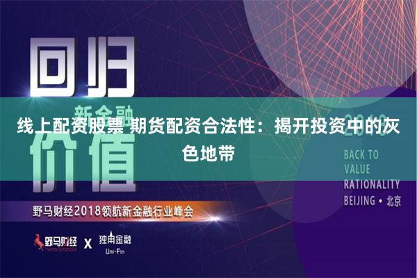 线上配资股票 期货配资合法性：揭开投资中的灰色地带