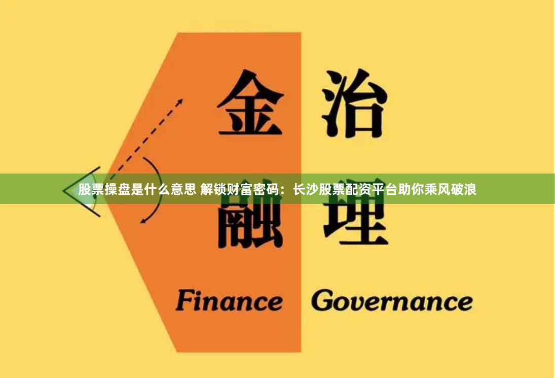 股票操盘是什么意思 解锁财富密码：长沙股票配资平台助你乘风破浪