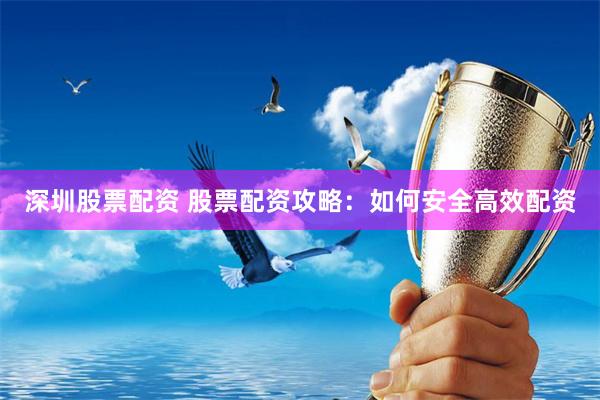 深圳股票配资 股票配资攻略：如何安全高效配资