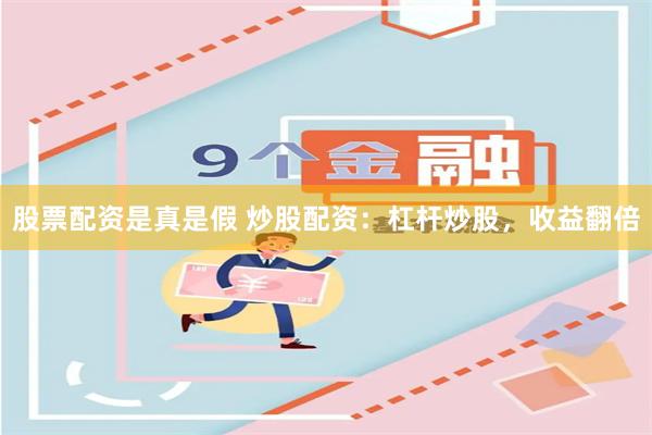 股票配资是真是假 炒股配资：杠杆炒股，收益翻倍