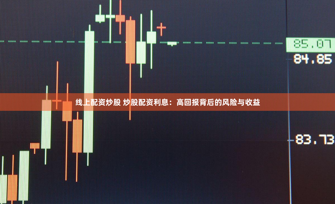 线上配资炒股 炒股配资利息：高回报背后的风险与收益