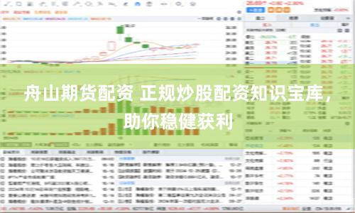 舟山期货配资 正规炒股配资知识宝库，助你稳健获利
