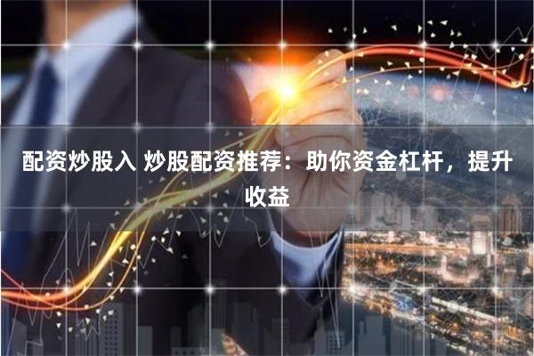 配资炒股入 炒股配资推荐：助你资金杠杆，提升收益