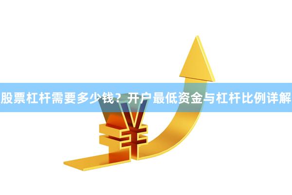 股票杠杆需要多少钱？开户最低资金与杠杆比例详解